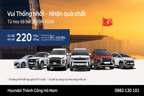 HYUNDAI THÀNH CÔNG TRIỂN KHAI CHƯƠNG TRÌNH “VUI THỐNG NHẤT - NHẬN QUÀ CHẤT” - ƯU ĐÃI ĐẾN 220 TRIỆU ĐỒNG